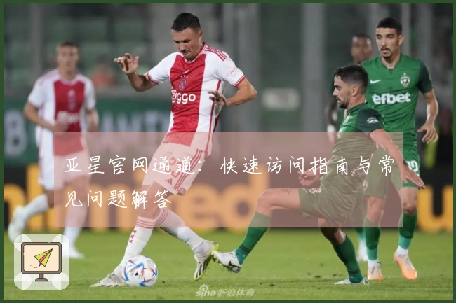 亚星官网通道：快速访问指南与常见问题解答
