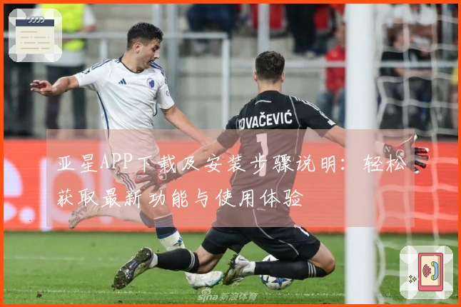 亚星APP下载及安装步骤说明：轻松获取最新功能与使用体验