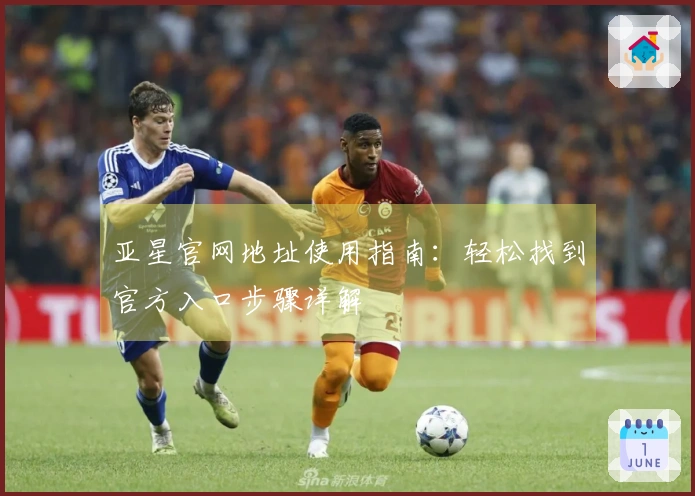 亚星官网地址使用指南:轻松找到官方入口步骤详解
