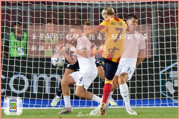 亚星APP下载使用指南：轻松获取最新版本和功能亮点介绍