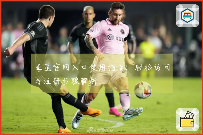 亚星官网入口使用指南：轻松访问与注册步骤解析