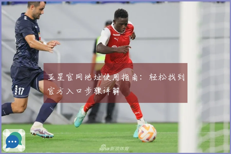 亚星官网地址使用指南：轻松找到官方入口步骤详解