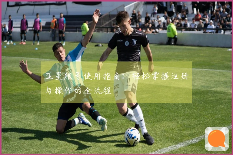 亚星账号使用指南：轻松掌握注册与操作的全流程